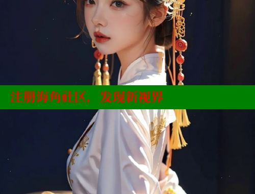 注册海角社区，发现新视界 www.海角社区 第1张