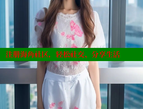 注册海角社区，轻松社交、分享生活 www.海角社区 第1张