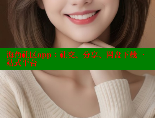 海角社区app：社交、分享、网盘下载一站式平台 海角社区免费 第2张