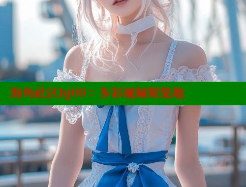海角社区hj09：多彩视频聚集地 海角社区app下载 第2张