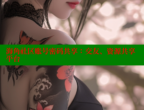 海角社区账号密码共享：交友、资源共享平台 海角社区免费 第1张