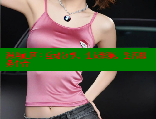 海角社区：互动分享、社交聚集、生活服务平台 www.海角社区 第2张