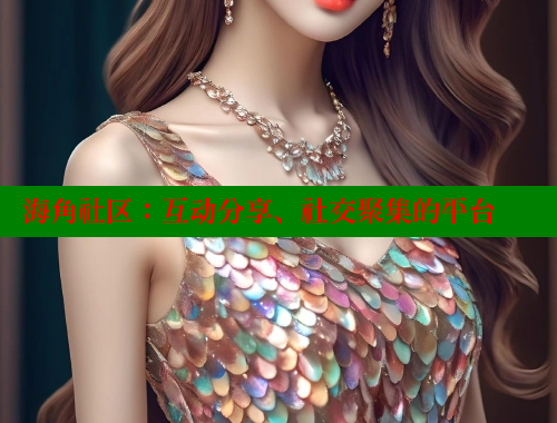 海角社区：互动分享、社交聚集的平台 海角社区免费 第2张