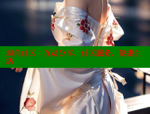 海角社区：互动分享、社区服务、便捷生活 海角社区免费 第1张