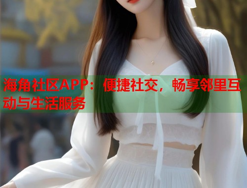 海角社区APP:便捷社交,畅享邻里互动与生活服务 第1张 海角社区APP:便捷社交,畅享邻里互动与生活服务 第1张