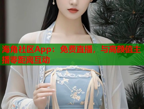 海角社区App:免费直播,与高颜值主播零距离互动 第1张 海角社区App:免费直播,与高颜值主播零距离互动 第1张