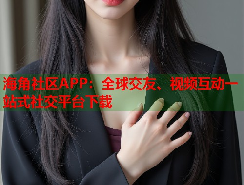 海角社区APP:全球交友、视频互动一站式社交平台下载 第1张 海角社区APP:全球交友、视频互动一站式社交平台下载 第1张