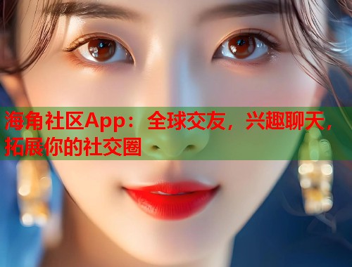 海角社区App:全球交友,兴趣聊天,拓展你的社交圈 第1张 海角社区App:全球交友,兴趣聊天,拓展你的社交圈 第1张