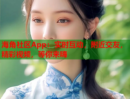 海角社区App:实时互动,附近交友,精彩视频,等你来嗨 第1张 海角社区App:实时互动,附近交友,精彩视频,等你来嗨 第1张
