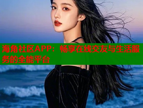 海角社区APP:畅享在线交友与生活服务的全能平台 第2张 海角社区APP:畅享在线交友与生活服务的全能平台 第2张