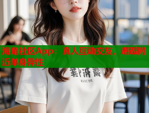 海角社区App:真人互动交友,邂逅附近单身异性 第1张 海角社区App:真人互动交友,邂逅附近单身异性 第1张