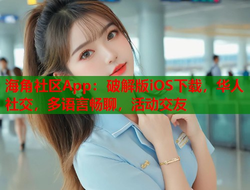 海角社区App:破解版iOS下载,华人社交,多语言畅聊,活动交友 第2张 海角社区App:破解版iOS下载,华人社交,多语言畅聊,活动交友 第2张