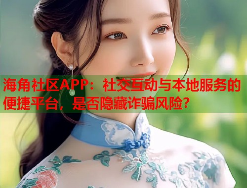 海角社区APP:社交互动与本地服务的便捷平台,是否隐藏诈骗风险? 第1张 海角社区APP:社交互动与本地服务的便捷平台,是否隐藏诈骗风险? 第1张