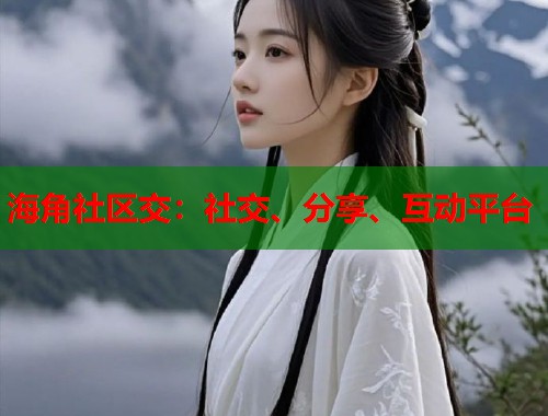 海角社区交:社交、分享、互动平台 第2张 海角社区交:社交、分享、互动平台 第2张
