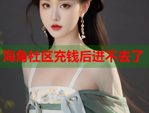 海角社区充钱后进不去了 第2张 海角社区充钱后进不去了 第2张