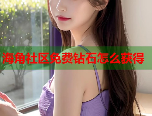 海角社区免费钻石怎么获得 第2张 海角社区免费钻石怎么获得 第2张