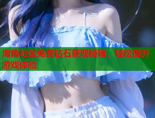 海角社区免费钻石获取秘籍,轻松提升游戏体验 第1张 海角社区免费钻石获取秘籍,轻松提升游戏体验 第1张