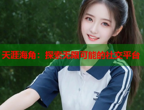 天涯海角:探索无限可能的社交平台 第1张 天涯海角:探索无限可能的社交平台 第1张