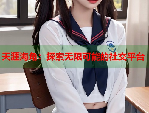 天涯海角:探索无限可能的社交平台 第2张 天涯海角:探索无限可能的社交平台 第2张