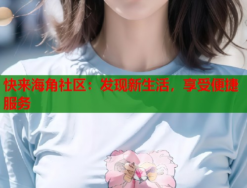 快来海角社区:发现新生活,享受便捷服务 第1张 快来海角社区:发现新生活,享受便捷服务 第1张
