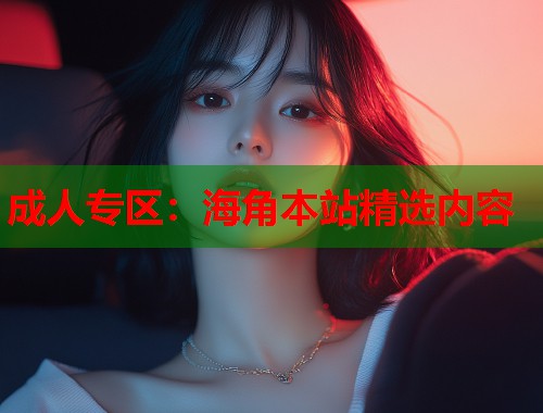 成人专区：海角本站精选内容  第1张