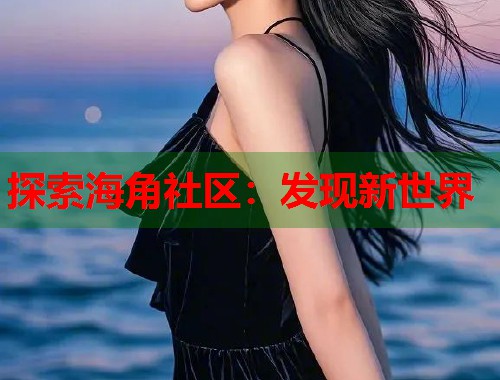探索海角社区:发现新世界 第1张 探索海角社区:发现新世界 第1张