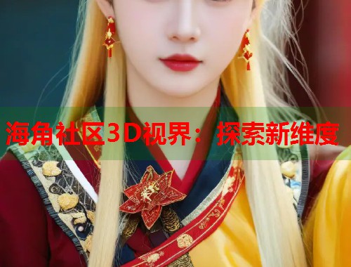海角社区3D视界:探索新维度 第1张 海角社区3D视界:探索新维度 第1张
