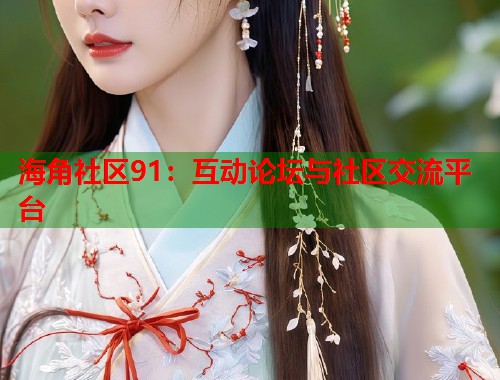 海角社区91：互动论坛与社区交流平台  第1张