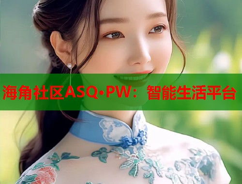 海角社区ASQ·PW:智能生活平台 第1张 海角社区ASQ·PW:智能生活平台 第1张