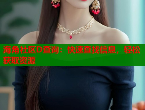 海角社区D查询:快速查找信息,轻松获取资源 第1张 海角社区D查询:快速查找信息,轻松获取资源 第1张