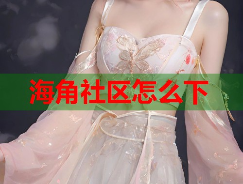 海角社区怎么下 第1张 海角社区怎么下 第1张