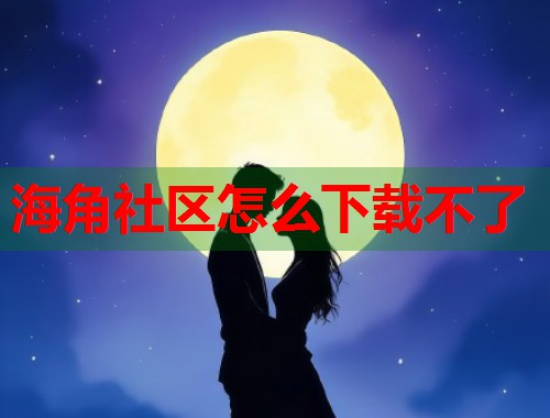 海角社区怎么下载不了 第1张 海角社区怎么下载不了 第1张