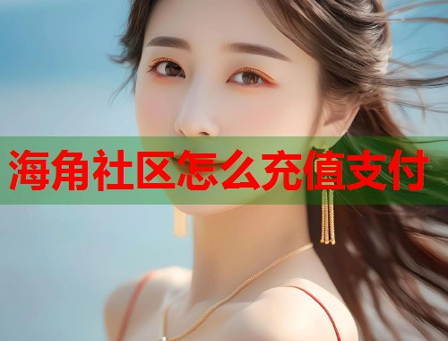 海角社区怎么充值支付 第1张 海角社区怎么充值支付 第1张