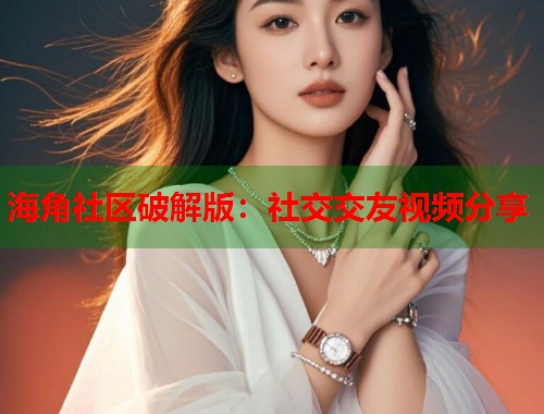 海角社区破解版:社交交友视频分享 第1张 海角社区破解版:社交交友视频分享 第1张