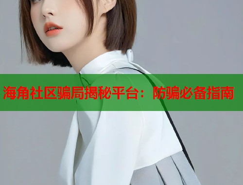 海角社区骗局揭秘平台:防骗必备指南 第1张 海角社区骗局揭秘平台:防骗必备指南 第1张