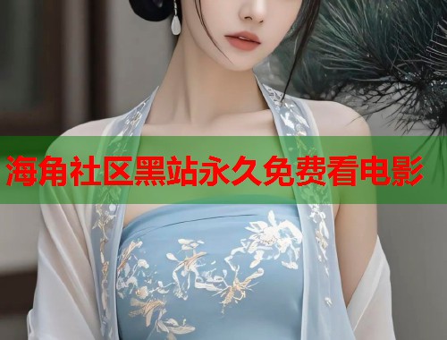 海角社区黑站永久免费看电影 第1张 海角社区黑站永久免费看电影 第1张