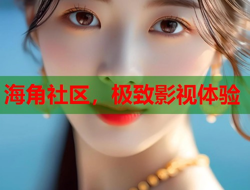 海角社区,极致影视体验 第1张 海角社区,极致影视体验 第1张