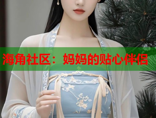 海角社区:妈妈的贴心伴侣 第1张 海角社区:妈妈的贴心伴侣 第1张