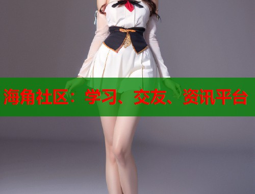 海角社区:学习、交友、资讯平台 第1张 海角社区:学习、交友、资讯平台 第1张