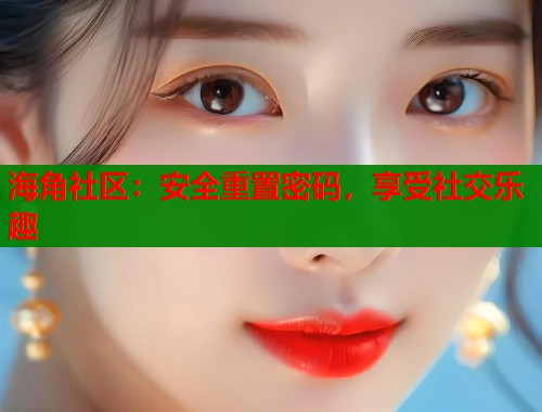 海角社区:安全重置密码,享受社交乐趣 第1张 海角社区:安全重置密码,享受社交乐趣 第1张