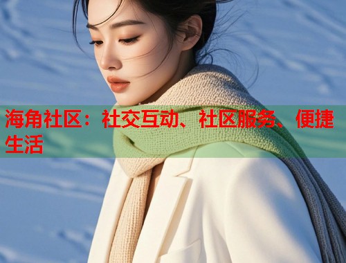 海角社区:社交互动、社区服务、便捷生活 第2张 海角社区:社交互动、社区服务、便捷生活 第2张