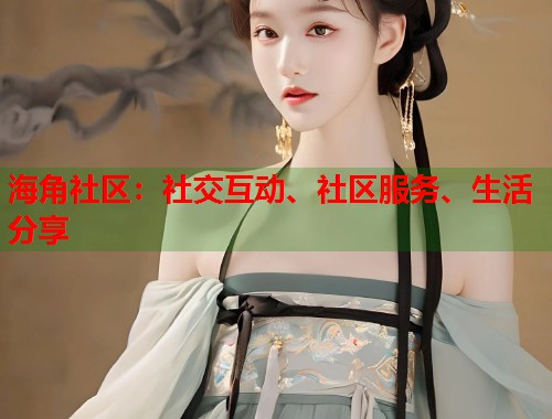 海角社区:社交互动、社区服务、生活分享 第1张 海角社区:社交互动、社区服务、生活分享 第1张