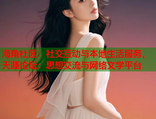 海角社区:社交互动与本地生活服务,天涯论坛:思想交流与网络文学平台 第1张 海角社区:社交互动与本地生活服务,天涯论坛:思想交流与网络文学平台 第1张