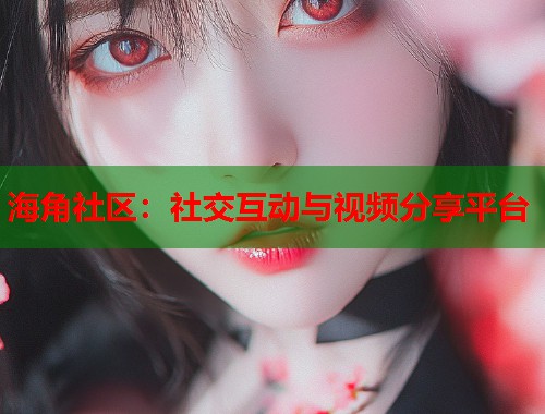 海角社区:社交互动与视频分享平台 第1张 海角社区:社交互动与视频分享平台 第1张