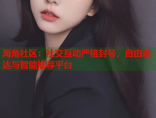 海角社区:社交互动严格封号,自由表达与智能推荐平台 第2张 海角社区:社交互动严格封号,自由表达与智能推荐平台 第2张