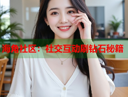 海角社区:社交互动刷钻石秘籍 第1张 海角社区:社交互动刷钻石秘籍 第1张