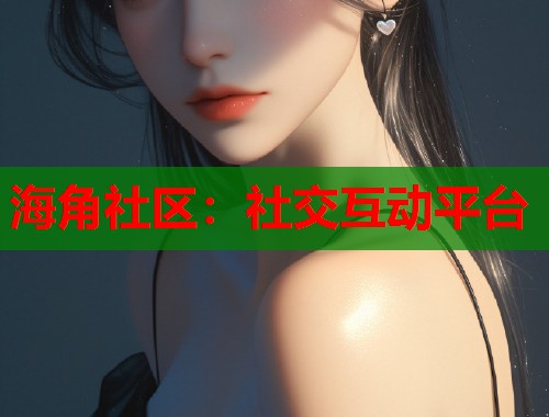 海角社区:社交互动平台 第1张 海角社区:社交互动平台 第1张