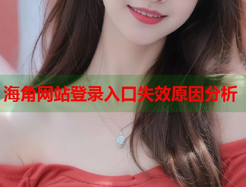 海角网站登录入口失效原因分析 第1张 海角网站登录入口失效原因分析 第1张