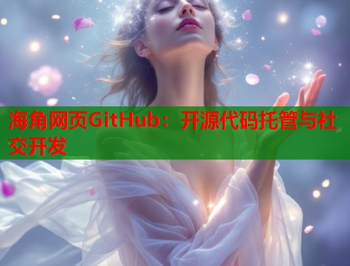 海角网页GitHub:开源代码托管与社交开发 第1张 海角网页GitHub:开源代码托管与社交开发 第1张