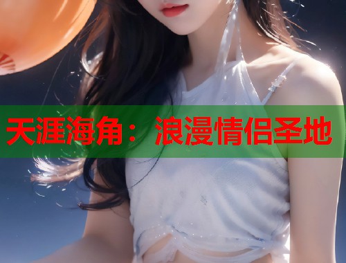 天涯海角:浪漫情侣圣地 第1张 天涯海角:浪漫情侣圣地 第1张